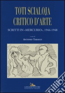 Toti Scialoja critico d'arte. Scritti in «Mercurio», 1944-1948 libro di Tarasco A. (cur.)