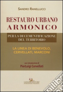 Restauro urbano armonico. Per la decementificazione del territorio. La linea di Benevolo, Cervellati, Marconi libro di Ranellucci Sandro