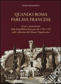 Quando Roma parlava francese. Feste e monumenti della Repubblica Romana del 1798-1799 nelle collezioni del Museo Napoleonico. Ediz. illustrata libro di Pupillo M. (cur.)