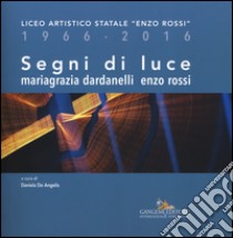 Segni di luce. Liceo artistico statale «Enzo Rossi» 1966-2016. Ediz. illustrata libro di Dardanelli Mariagrazia; Rossi Enzo; De Angelis D. (cur.)