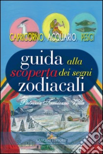 Guida alla scoperta dei segni zodiacali. Capricorno, Acquario, Pesci libro di Tamiozzo Villa Patrizia