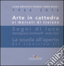 Arte in cattedra ai mercati di Traiano-Segni di luce. Mariagrazia Dardanelli, Enzo Rossi-La scuola all'aperto del Tiburtino III. Ediz. illustrata libro