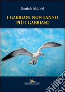 I gabbiani non fanno più i gabbiani libro di Maurizi Erminio