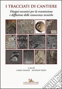 I tracciati di cantiere. Disegni esecutivi per la trasmissione e diffusione delle conoscenze tecniche libro di Inglese C. (cur.); Pizzo A. (cur.)