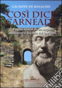 Così dice Carneade. Pagine sparse di un sogno attraverso il Ricetto dei Sapienti libro di De Rinaldis Giuseppe