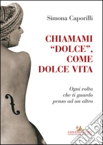 Chiamami «dolce», come dolce vita. Ogni volta che ti guardo penso ad un altro libro di Caporilli Simona