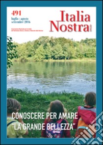 Italia nostra (2016). Vol. 491: Conoscere per amare «la grande bellezza» libro