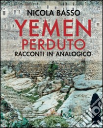 Yemen perduto. Racconti in analogico. Ediz. a colori libro di Basso Nicola; Amato Franca