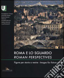 Roma e lo sguardo. Figure per storie a venire-Roman perspectives. Images for future stories. Ediz. bilingue libro