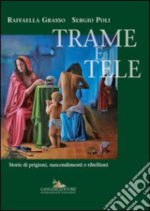 Trame e tele. Storie di prigioni, nascondimenti e ribellioni libro di Grasso Raffaella; Poli Sergio