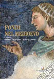 Fondi nel Medioevo. Ediz. a colori libro di Gianandrea M. (cur.); D'Onofrio M. (cur.)