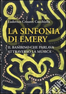 La sinfonia di Emery. Il bambino che parlava attraverso la musica libro di Crisanti Cucchiella Ludovico