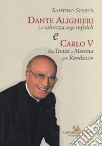 Dante Alighieri «La salvezza degli infedeli» e Carlo V «Da Tunisi a Messina per Randazzo» libro di Spartà Santino