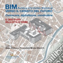 BIM: verso il catasto del futuro. Conoscere, digitalizzare, condividere. Il caso studio della Città di Torino libro di Osello A. (cur.); Ugliotti F. M. (cur.)