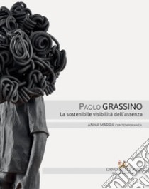 Paolo Grassino. La sostenibile visibilità dell'assenza. Catalogo della mostra (Roma, 18 maggio-30 giugno 2017). Ediz. italiana e inglese libro di Respi L. (cur.)