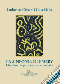 La sinfonia di Emery. Il bambino che parlava attraverso la musica libro di Crisanti Cucchiella Ludovico