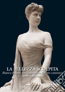 La bellezza scolpita. Franca Florio nel ritratto di Piero Canonica. Storie e restauro. Ediz. a colori libro