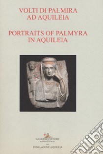 Volti di Palmira ad Aquileia-Portraits of Palmyra in Aquilea. Catalogo della mostra (Aquileia, 1 luglio 2017-3 ottobre 2017). Ediz. bilingue libro di Novello M. (cur.); Tiussi C. (cur.)