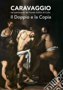 Caravaggio nel patrimonio del fondo edifici di culto. Il doppio e la copia. Catalogo della mostra (Roma, 21 giugno - 16 luglio 2017). Ediz. a colori libro di Ghia G. S. (cur.); Strinati C. (cur.)