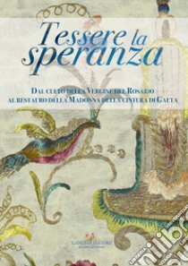 Tessere la speranza. Dal culto della Vergine del Rosario al restauro della Madonna della cintura di Gaeta. Ediz. illustrata libro di Russo A. (cur.); Urciuoli S. (cur.); Caporossi L. (cur.)