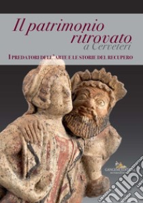 Il patrimonio ritrovato a Cerveteri. I predatori dell'arte e le storie del recupero. Ediz. illustrata libro di Russo A. (cur.); Rizzo D. (cur.); Cosentino R. (cur.)