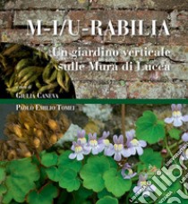 M-i/u-rabilia. Un giardino verticale sulle mura di Lucca. Ediz. illustrata libro di Caneva G. (cur.); Tomei P. E. (cur.)