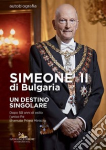 Simeone II di Bulgaria. Un destino singolare. Dopo 50 anni di esilio l'unico re divenuto primo ministro libro di Simeone II di Bulgaria; Courtois Sébastien de