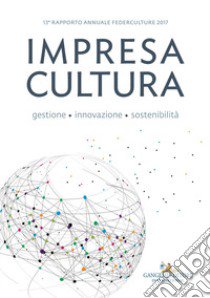 Impresa cultura. Gestione, innovazione, sostenibilità. 13° rapporto annuale Federculture 2017 libro