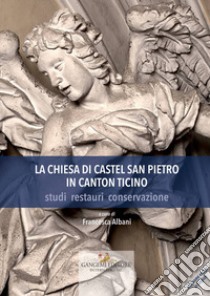 La chiesa di Castel San Pietro in Canton Ticino. Studi, restauri, conservazione. Ediz. a colori libro di Albani F. (cur.)