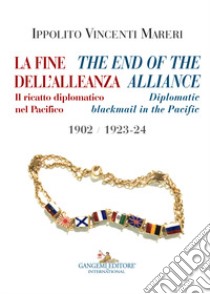 La fine dell'alleanza. Il ricatto diplomatico nel Pacifico-The end of the Alliance. Diplomatic blackmail in the Pacific 1902/1923-24. Ediz. italiana e inglese libro di Vincenti Mareri Ippolito