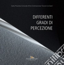 Differenti gradi di percezione. Catalogo della mostra (Gaeta, 19 gennaio - 20 marzo 2018) libro di Pollidori T. (cur.)