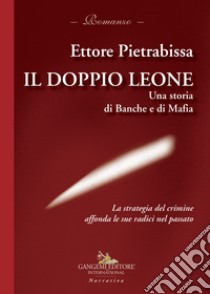 Il doppio leone. Una storia di banche e di mafia libro di Pietrabissa Ettore