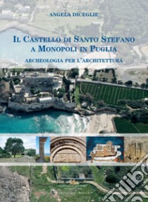 Il castello di Santo Stefano a Monopoli in Puglia. Archeologia per l'architettura libro di Diceglie Angela