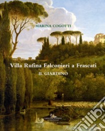 Villa Rufina Falconieri a Frascati. Il giardino. Ediz. illustrata libro di Cogotti Marina