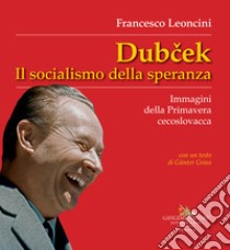 Dubcek. Il socialismo della speranza. Immagini della Primavera cecoslovacca libro di Leoncini Francesco