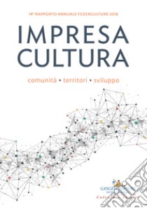 Impresa cultura. Comunità, territori, sviluppo. 14° rapporto annuale Federculture 2018 libro