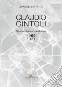 Claudio Cintoli. Gli anni di docenza a Latina (1969-1977), Catalogo della mostra (Latina, 10-24 novembre 2018). Ediz. illustrata libro di Battiato Simone