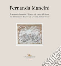 Fernanda Mancini. Il pensare le immagini è il luogo e il tempo delle icone. Ediz. italiana e tedesca libro di Apa M. (cur.)