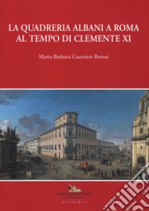 La quadreria Albani a Roma al tempo di Clemente XI. Ediz. a colori libro di Guerrieri Borsoi Maria Barbara