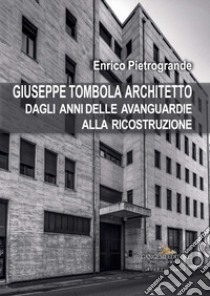 Giuseppe Tombola architetto. Dagli anni delle avanguardie alla ricostruzione libro di Pietrogrande Enrico