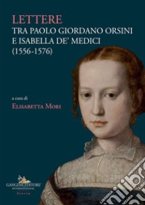 Lettere tra Paolo Giordano Orsini e Isabella de' Medici (1556-1576) libro di Orsini Paolo Giordano; Medici Isabella de'; Orsini P. G. (cur.)