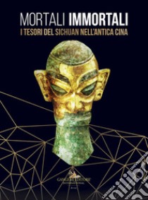 Mortali immortali. I tesori del Sichuan nell'antica Cina. Catalogo della mostra (Roma, 26 marzo-18 ottobre 2019). Ediz. italiana e inglese libro