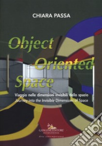 Chiara Passa. Object oriented space. Viaggio nelle dimensioni invisibili dello spazio. Ediz. italiana e inglese libro di Rossi E. G. (cur.); Tolve A. (cur.)