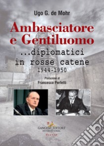 Ambasciatore e gentiluomo... diplomatici in rosse catene (1944-1950) libro di De Mohr Ugo G.