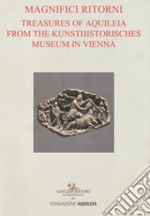 Tesori aquileiesi dal Kunsthistorisches Museum di Vienna. Magnifici ritorni. Catalogo della mostra (Aquileia, 9 giugno al 20 ottobre 2019). Ediz. inglese libro di Plattner G. (cur.); Novello M. (cur.); Tiussi C. (cur.)