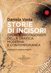 Storie di incisori. Opere e protagonisti della grafica moderna e contemporanea libro di Vasta Daniela