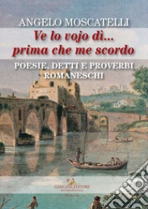 Ve lo vojo dì... Prima che me scordo. Poesie, detti e proverbi romaneschi libro di Moscatelli Angelo