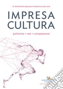 Impresa cultura. Politiche, reti, competenze. 15º rapporto annuale Federculture 2019 libro di Federculture (cur.)