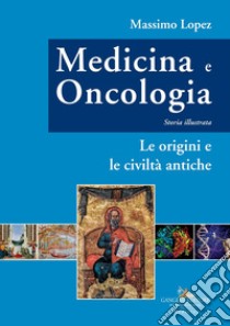 Medicina e oncologia. Storia illustrata. Vol. 1: Le origini e le civiltà antiche libro di Lopez Massimo