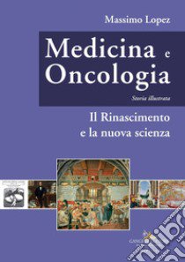 Medicina e oncologia. Storia illustrata. Ediz. a colori. Vol. 4: Il Rinascimento e la nuova scienza libro di Lopez Massimo